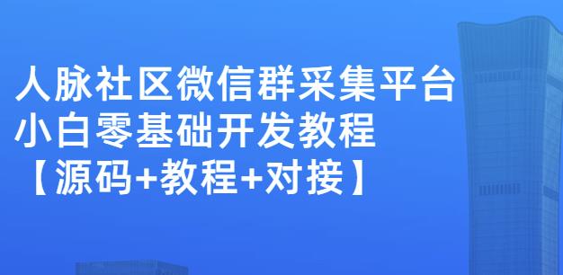 外面卖1000的人脉社区微信群采集平台小白0基础开发教程【源码+教程+对接】-有量联盟