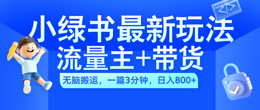 2024小绿书流量主+带货最新玩法，AI无脑搬运，一篇图文3分钟，日入800+-有量联盟