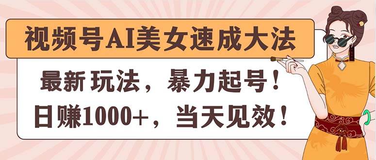 视频号AI美女速成大法，暴力起号，日赚1000+，当天见效-有量联盟