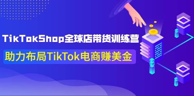 TikTokShop全球店带货训练营【更新9月份】助力布局TikTok电商赚美金-有量联盟