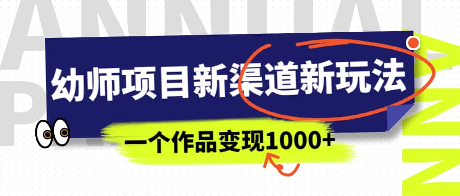 幼师项目新渠道新玩法，一个作品变现1000+，一部手机实现月入过万-有量联盟