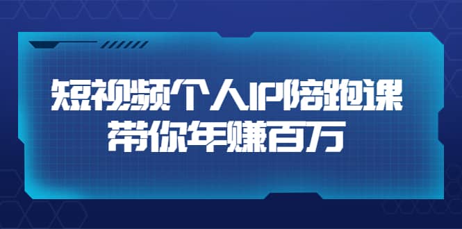 短视频个人IP：年赚百万陪跑课（123节视频课）价值6980元-有量联盟