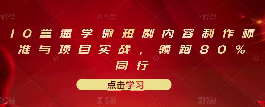 10堂速学微短剧内容制作标准与项目实战，领跑80%同行-有量联盟