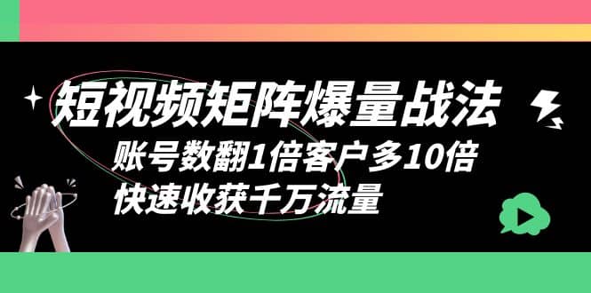 短视频-矩阵爆量战法，账号数翻1倍客户多10倍，快速收获千万流量-有量联盟