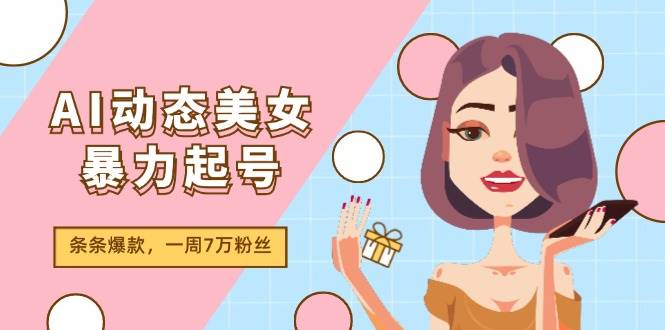 AI动态美女暴力起号2.0，新赛道原创作品，条条爆款，一周7万粉丝-有量联盟