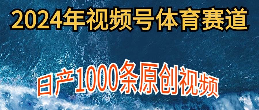 2024年体育赛道视频号，新手轻松操作， 日产1000条原创视频,多账号多撸分成-有量联盟