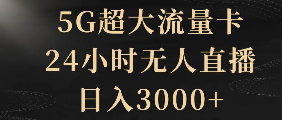 5G超大流量卡，24小时无人直播，日入3000+-有量联盟