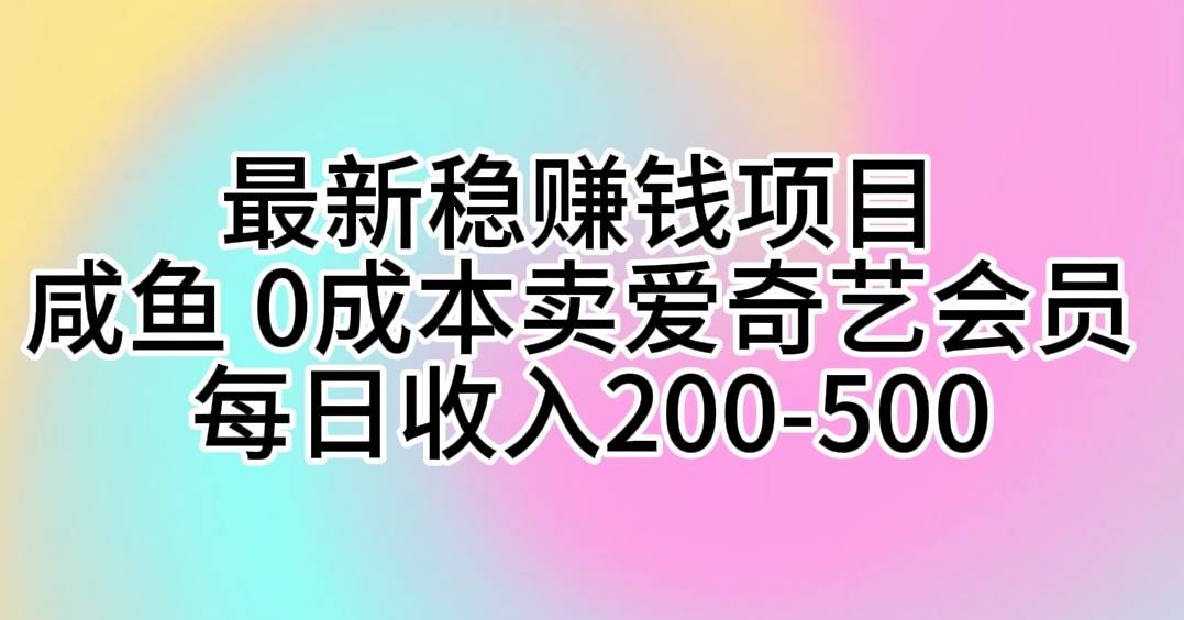 最新稳赚钱项目 咸鱼 0成本卖爱奇艺会员 每日收入200-500-有量联盟