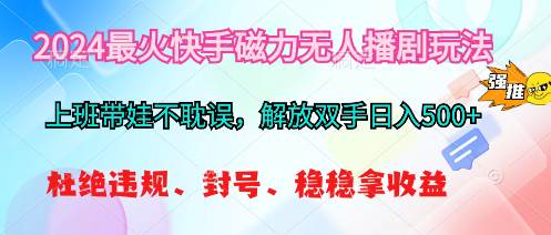 2024最火快手磁力无人播剧玩法，解放双手日入500+-有量联盟