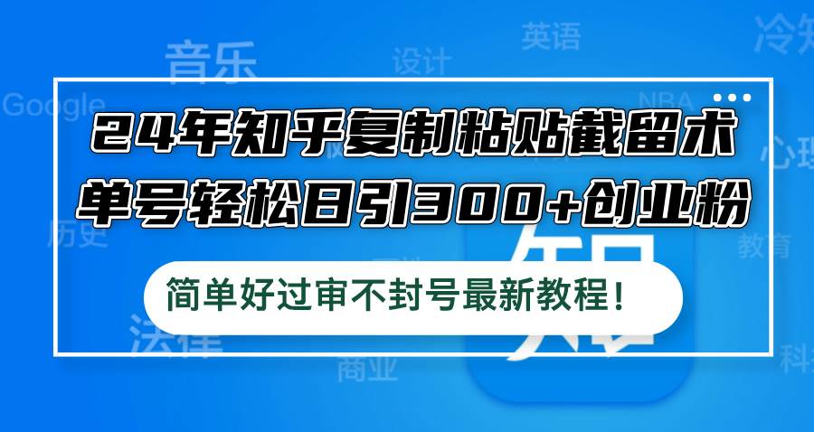 24年知乎复制粘贴截留术，单号轻松日引300+创业粉，简单好过审不封号最…-有量联盟