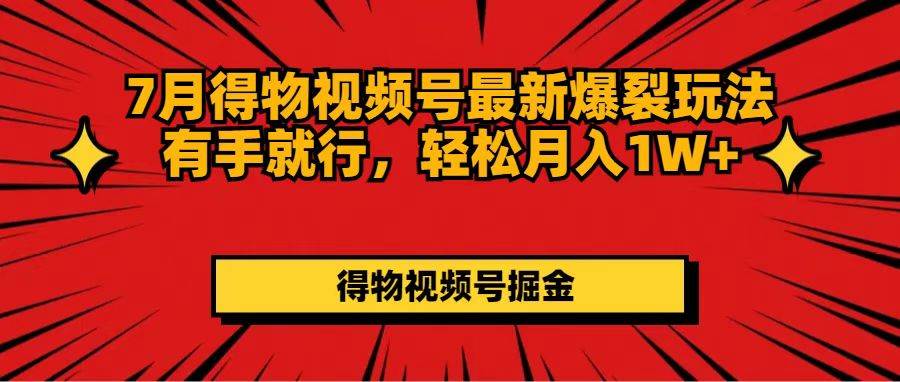 7月得物视频号最新爆裂玩法有手就行，轻松月入1W+-有量联盟