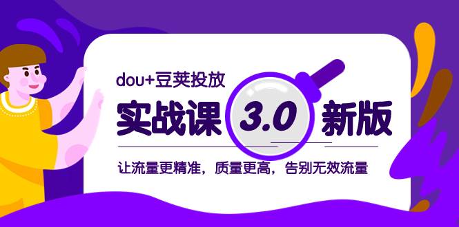 dou+豆荚投放实战课3.0新版，让流量更精准，质量更高，告别无效流量-有量联盟