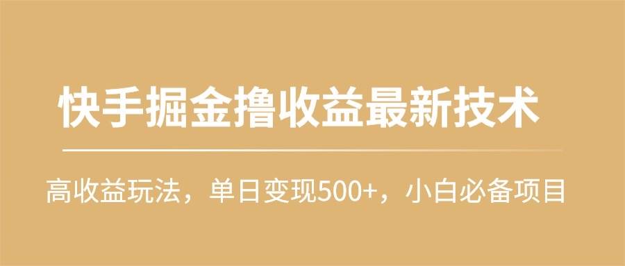 快手掘金撸收益最新技术，高收益玩法，单日变现500+，小白必备项目-有量联盟