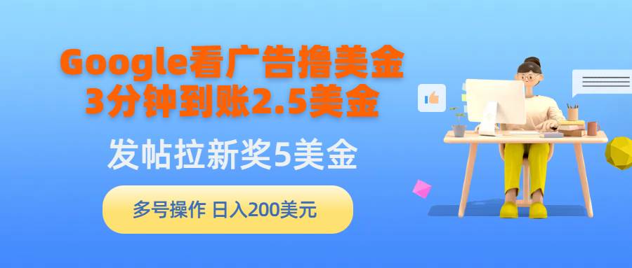 Google看广告撸美金，3分钟到账2.5美金，发帖拉新5美金，多号操作，日入…-有量联盟