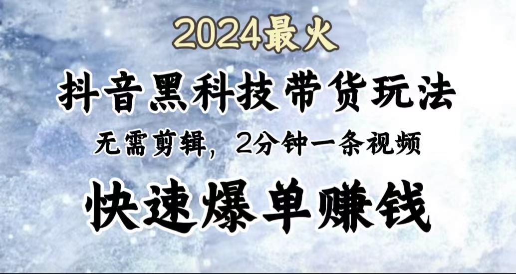 2024最火，抖音黑科技带货玩法，无需剪辑基础，2分钟一条作品，快速爆单-有量联盟