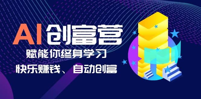 AI学习创富营-AI时代，赋能你终身学习、快乐赚钱、自动创富-有量联盟