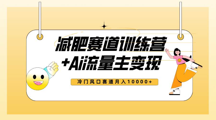 全新减肥赛道AI流量主+训练营变现玩法教程，小白轻松上手，月入10000+-有量联盟