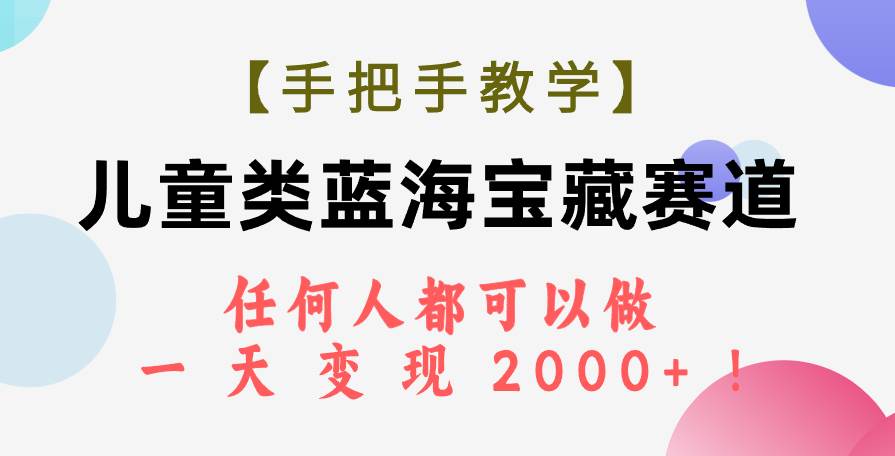 【手把手教学】儿童类蓝海宝藏赛道，任何人都可以做，一天轻松变现2000+！-有量联盟