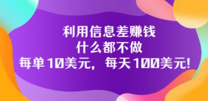 利用信息差赚钱：什么都不做，每单10美元，每天100美元！-有量联盟