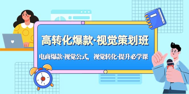 高转化爆款·视觉策划班：电商爆款·视觉公式，视觉转化·提升必学课-有量联盟