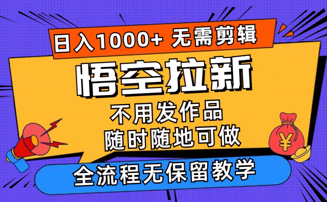 悟空拉新日入1000+无需剪辑当天上手，一部手机随时随地可做，全流程无…-有量联盟