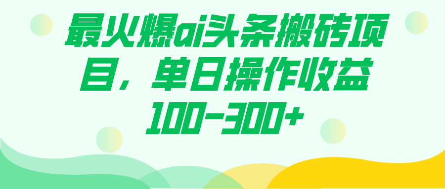 最火爆ai头条搬砖项目，单日操作收益100-300+-有量联盟