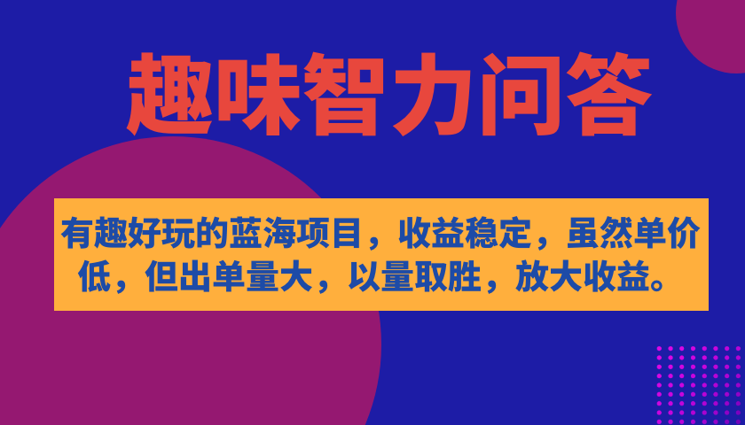 有趣好玩的蓝海项目，趣味智力问答，收益稳定，虽然客单价低，但出单量大-有量联盟