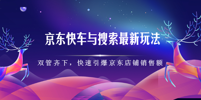 京东快车与搜索最新玩法，四个维度抢占红利，引爆京东平台-有量联盟