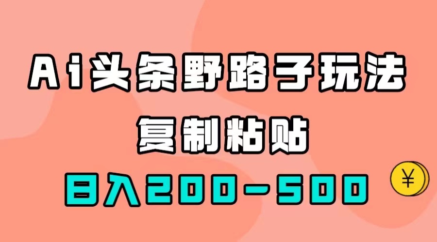 AI头条野路子玩法，只需复制粘贴，日入200-500+-有量联盟