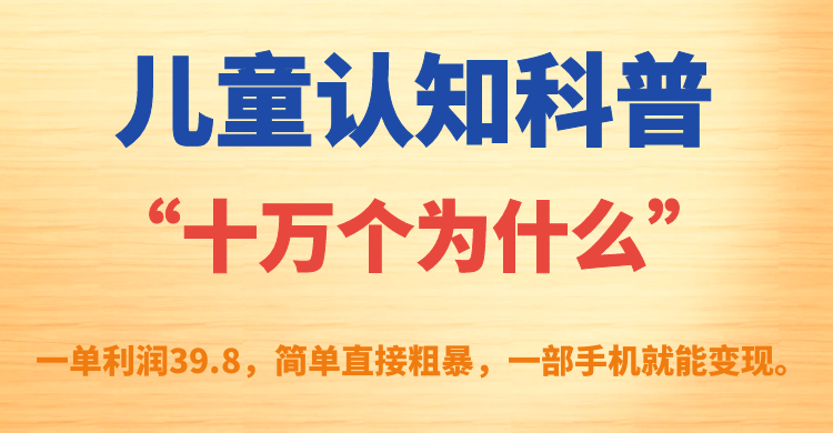 儿童认知科普“十万个为什么”一单利润39.8，简单粗暴，一部手机就能变现-有量联盟