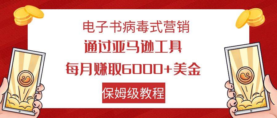 电子书病毒式营销 通过亚马逊工具每月赚6000+美金 小白轻松上手 保姆级教程-有量联盟