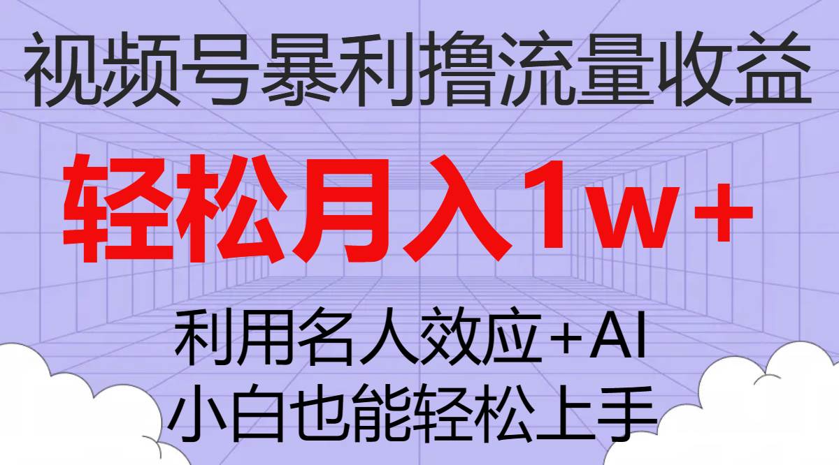 视频号暴利撸流量收益，小白也能轻松上手，轻松月入1w+-有量联盟