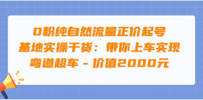 0粉纯自然流量正价起号基地实操干货：带你上车实现弯道超车 – 价值2000元-有量联盟