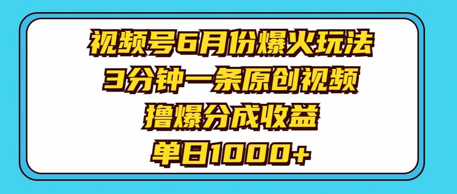 视频号6月份爆火玩法，3分钟一条原创视频，撸爆分成收益，单日1000+-有量联盟