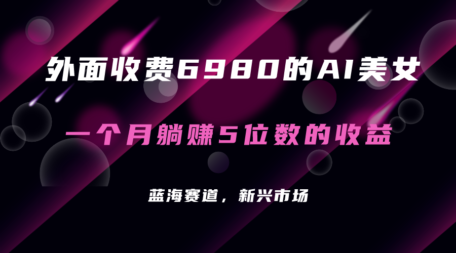 外面收费6980的AI美女项目！每月躺赚5位数收益（教程+素材+工具）-有量联盟