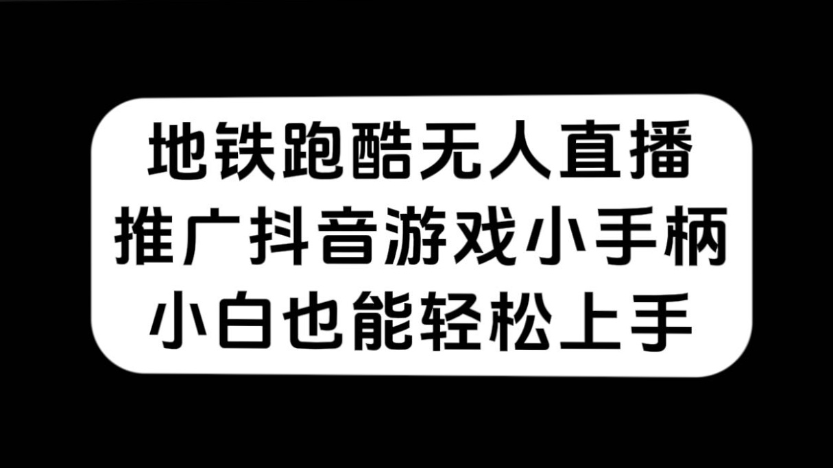 地铁跑酷无人直播，推广抖音游戏小手柄，小白也能轻松上手-有量联盟