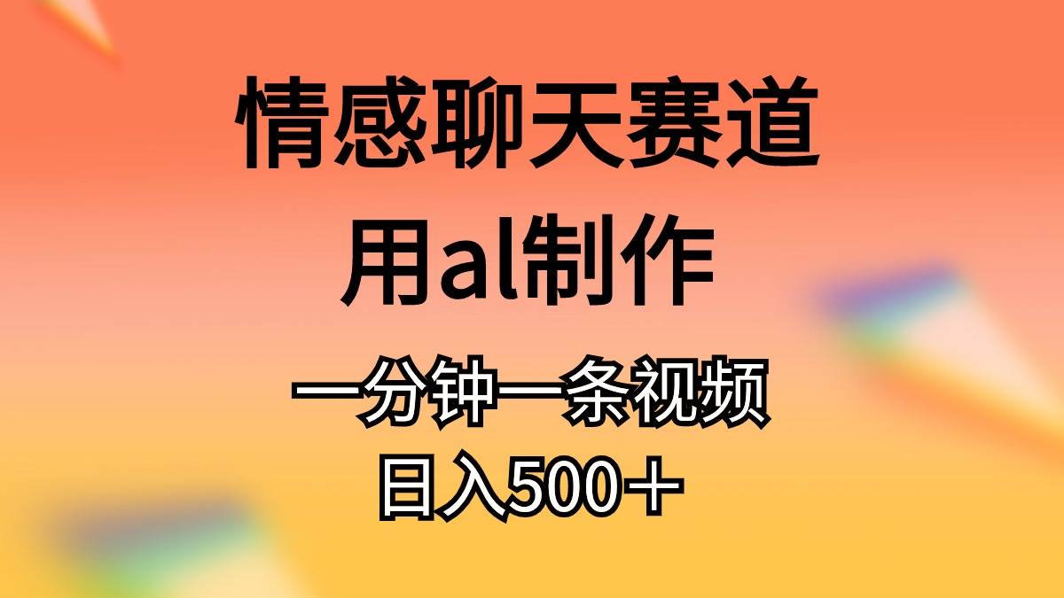 情感聊天赛道用al制作一分钟一条原创视频日入500＋-有量联盟