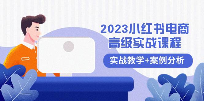 2023小红书-电商高级实战课程，实战教学+案例分析（38节课）-有量联盟