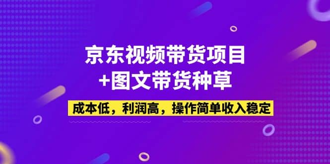 京东视频带货项目+图文带货种草，成本低，利润高，操作简单收入稳定-有量联盟