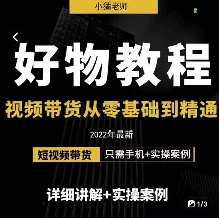 小猛好物分享专业实操课，短视频带货从零基础到精通，详细讲解+实操案-有量联盟