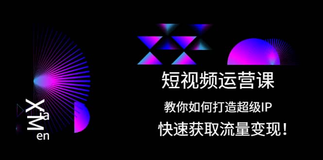 短视频运营课：教你如何打造超级IP，快速获取流量变现-有量联盟