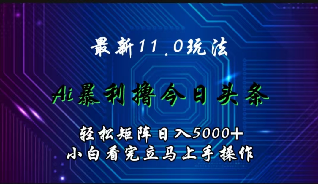 最新11.0玩法 AI辅助撸今日头条轻松实现矩阵日入5000+小白看完即可上手矩阵操作-有量联盟