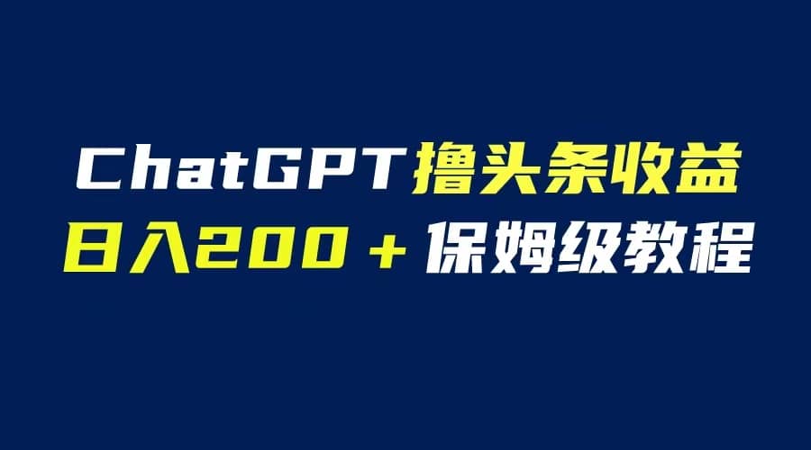 GPT解放双手撸头条收益，日入200保姆级教程，自媒体小白无脑操作-有量联盟