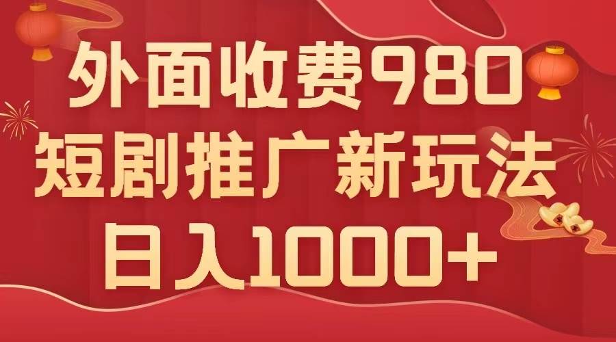 外面收费980，短剧推广最新搬运玩法，几分钟一个作品，日入1000+-有量联盟