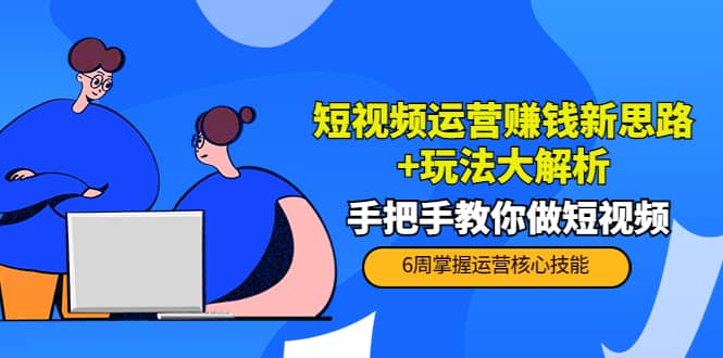 短视频运营赚钱新思路+玩法大解析：手把手教你做短视频【PETER最新更新中】-有量联盟