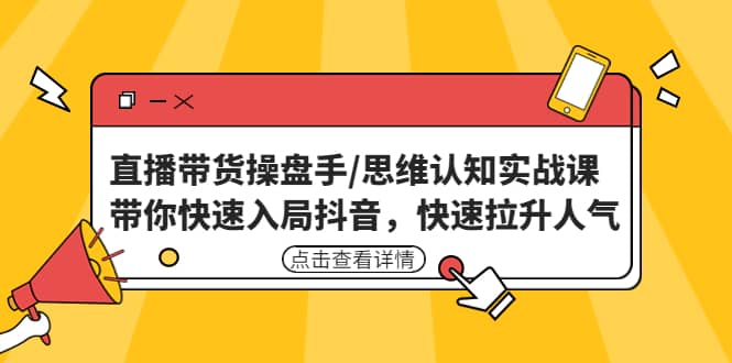 直播带货操盘手/思维认知实战课：带你快速入局抖音，快速拉升人气-有量联盟