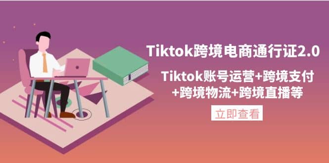 Tiktok跨境电商通行证2.0，Tiktok账号运营+跨境支付+跨境物流+跨境直播等-有量联盟