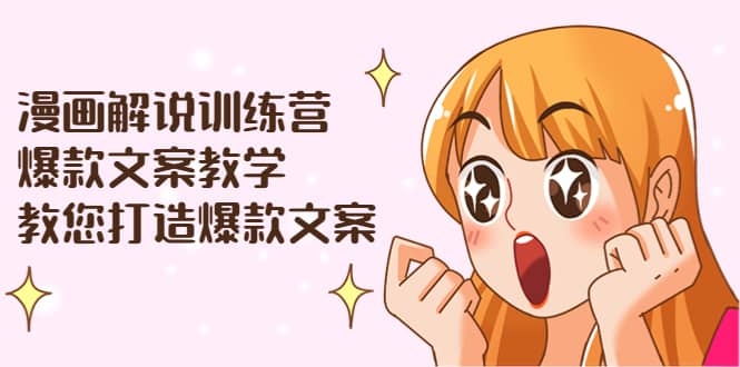 漫画解说训练营：爆款文案教学，教您打造爆款文案（文案课+剪辑课）-有量联盟