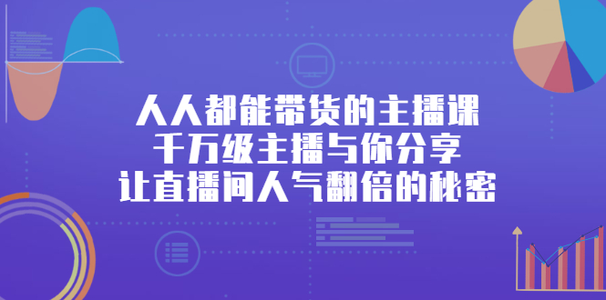 人人都能带货的主播课，让直播间人气翻倍的秘密-有量联盟