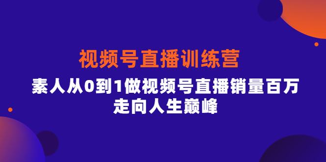 视频号直播训练营，素人从0到1做视频号直播销量百万，走向人生巅峰-有量联盟